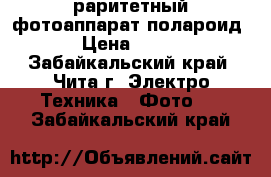 раритетный фотоаппарат полароид › Цена ­ 200 - Забайкальский край, Чита г. Электро-Техника » Фото   . Забайкальский край